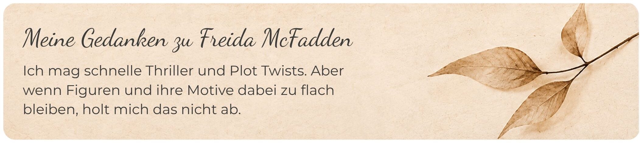 Beige gestaltete Textgrafik mit getrockneten Blättern und der Überschrift „Meine Gedanken zu Freida McFadden“. Darunter steht: „Ich mag schnelle Thriller und Plot Twists. Aber wenn Figuren und ihre Motive dabei zu flach bleiben, holt mich das nicht ab.“