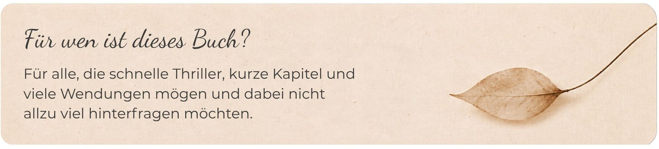 Beige Textgrafik mit einem getrockneten Blatt und der Überschrift „Für wen ist dieses Buch?“. Darunter steht, dass sich das Buch für Leserinnen und Leser eignet, die schnelle Thriller, kurze Kapitel und viele Wendungen mögen und nicht zu viel hinterfragen möchten.